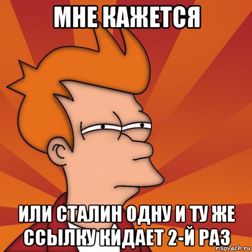 мне кажется или сталин одну и ту же ссылку кидает 2-й раз, Мем Мне кажется или (Фрай Футурама)