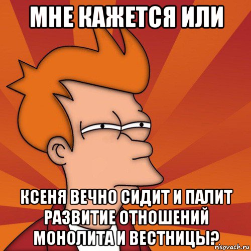 мне кажется или ксеня вечно сидит и палит развитие отношений монолита и вестницы?, Мем Мне кажется или (Фрай Футурама)