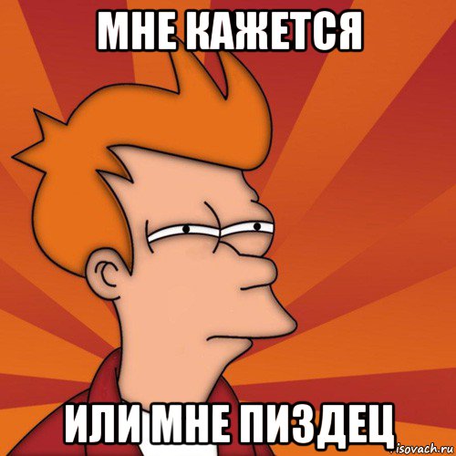 мне кажется или мне пиздец
