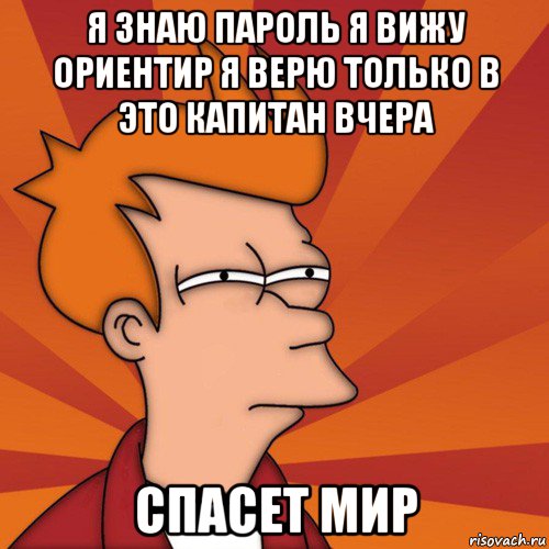 я знаю пароль я вижу ориентир я верю только в это капитан вчера спасет мир, Мем Мне кажется или (Фрай Футурама)