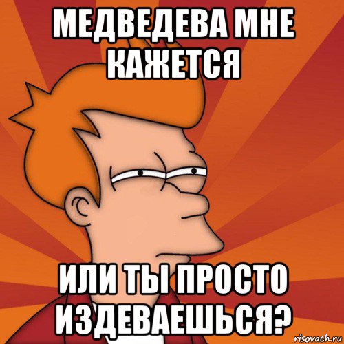 медведева мне кажется или ты просто издеваешься?, Мем Мне кажется или (Фрай Футурама)