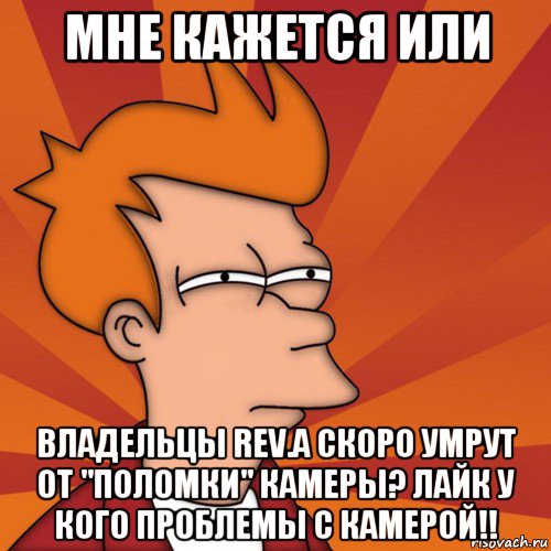 мне кажется или владельцы rev.a скоро умрут от "поломки" камеры? лайк у кого проблемы с камерой!!, Мем Мне кажется или (Фрай Футурама)