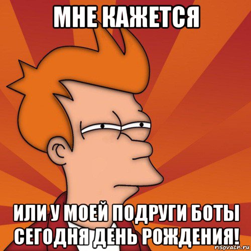 мне кажется или у моей подруги боты сегодня день рождения!, Мем Мне кажется или (Фрай Футурама)