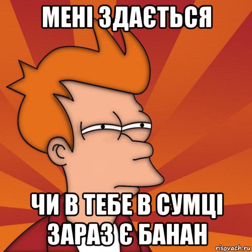 мені здається чи в тебе в сумці зараз є банан, Мем Мне кажется или (Фрай Футурама)