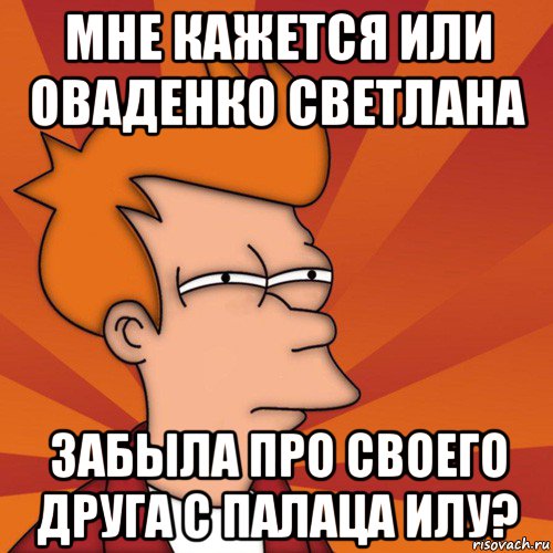 мне кажется или оваденко светлана забыла про своего друга с палаца илу?, Мем Мне кажется или (Фрай Футурама)