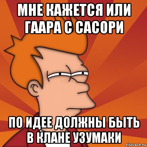 мне кажется или гаара с сасори по идее должны быть в клане узумаки, Мем Мне кажется или (Фрай Футурама)