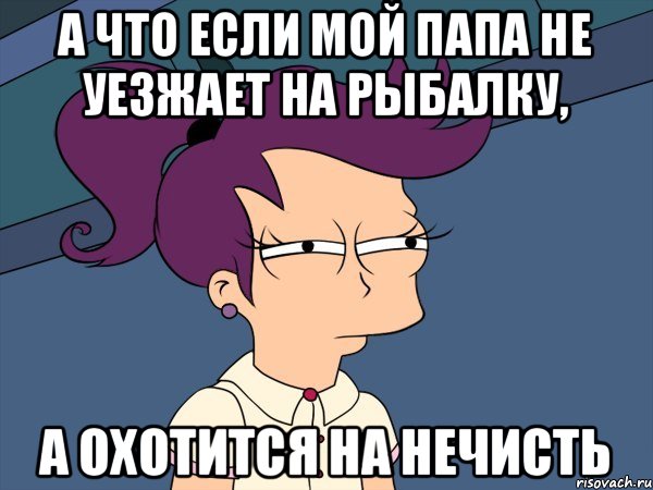 а что если мой папа не уезжает на рыбалку, а охотится на нечисть, Мем Мне кажется или (с Лилой)