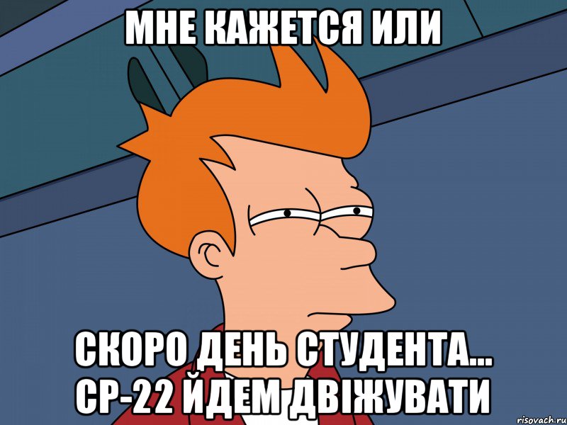 Мне кажется или скоро день студента... СР-22 йдем двіжувати, Мем Мне кажется