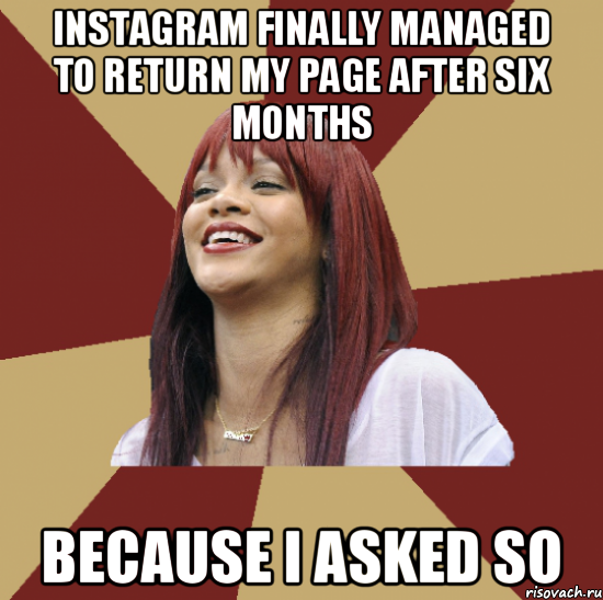 instagram finally managed to return my page after six months because i asked so
