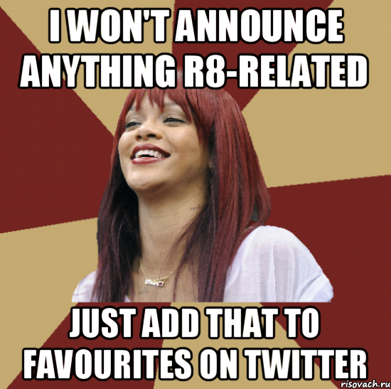 i won't announce anything r8-related just add that to favourites on twitter