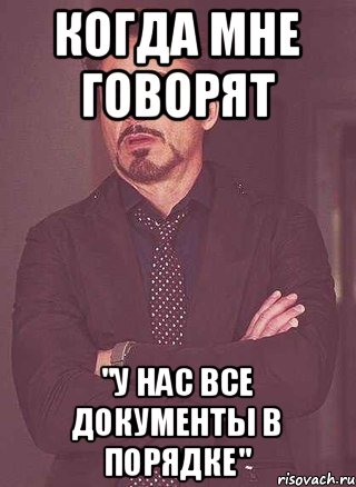 КОГДА МНЕ ГОВОРЯТ "У НАС ВСЕ ДОКУМЕНТЫ В ПОРЯДКЕ"