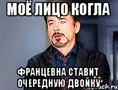 моё лицо когла францевна ставит очередную двойку