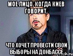 Мое лицо, когда Киев говорит, что хочет провести свои выборы на Донбассе