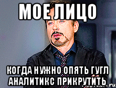 мое лицо когда нужно опять гугл аналитикс прикрутить