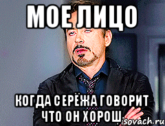 Мое лицо Когда Серёжа говорит что он хорош