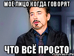 Моё лицо когда говорят что всё просто