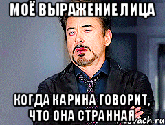 моё выражение лица когда карина говорит, что она странная
