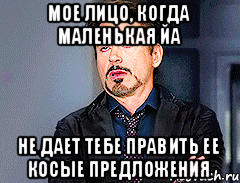 Мое лицо, когда маленькая ЙА не дает тебе править ее косые предложения