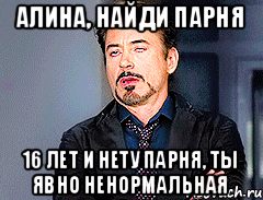 Алина, найди парня 16 лет и нету парня, ты явно ненормальная
