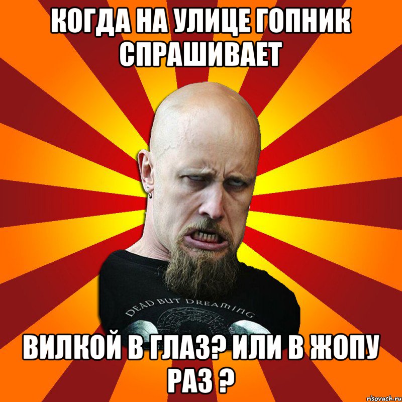 Когда на улице гопник спрашивает вилкой в глаз? или в жопу раз ?, Мем Мое лицо когда