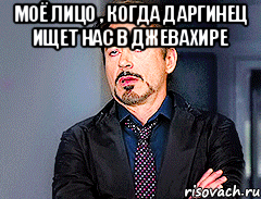 моё лицо , когда даргинец ищет нас в Джевахире 