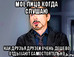 мое лицо когда слушаю как друзья друзей очень дешево отдыхают самостоятельно