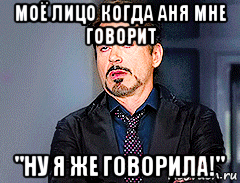 моё лицо когда аня мне говорит "ну я же говорила!", Мем мое лицо когда