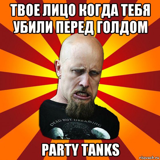 твое лицо когда тебя убили перед голдом party tanks, Мем Мое лицо когда