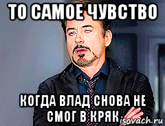 то самое чувство когда влад снова не смог в кряк, Мем мое лицо когда