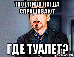 твоё лицо когда спрашивают где туалет?, Мем мое лицо когда