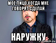 моё лицо,когда мне говорят сделай наружку, Мем мое лицо когда