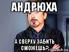 андрюха а сверху забить сможешь?, Мем мое лицо когда