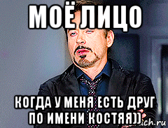 моё лицо когда у меня есть друг по имени костяя)), Мем мое лицо когда