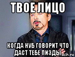 твое лицо когда нуб говорит что даст тебе пизды, Мем мое лицо когда