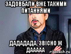 задовбали вже такими питаннями дададада, звісно ж дааааа, Мем мое лицо когда