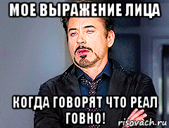 мое выражение лица когда говорят что реал говно!, Мем мое лицо когда