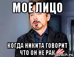 мое лицо когда никита говорит что он не рак, Мем мое лицо когда