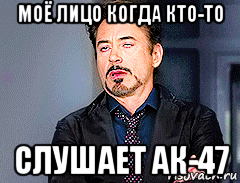 моё лицо когда кто-то слушает ак-47, Мем мое лицо когда