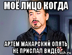 моё лицо когда артём макарский опять не прислал видео, Мем мое лицо когда