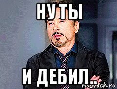 ну ты и дебил.., Мем мое лицо когда