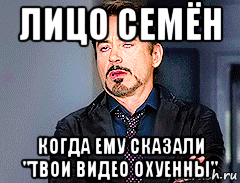 лицо семён когда ему сказали "твои видео охуенны", Мем мое лицо когда