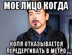 мое лицо когда коля отказывается передергивать в метро, Мем мое лицо когда