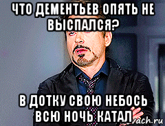что дементьев опять не выспался? в дотку свою небось всю ночь катал, Мем мое лицо когда