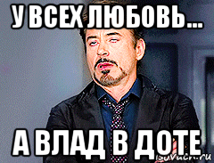 у всех любовь... а влад в доте, Мем мое лицо когда