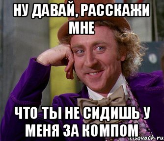 Ну давай, расскажи мне что ты не сидишь у меня за компом, Мем мое лицо