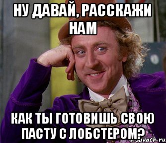 Ну давай, расскажи нам Как ты готовишь свою пасту с лобстером?, Мем мое лицо