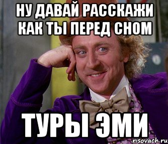 ну давай расскажи как ты перед сном туры Эми, Мем мое лицо