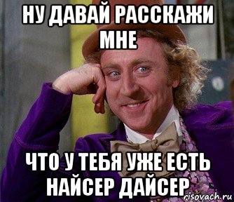 ну давай расскажи мне что у тебя уже есть найсер дайсер, Мем мое лицо