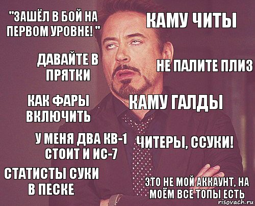 "зашёл в бой на первом уровне! " каму читы как фары включить статисты суки в песке читеры, ссуки! каму галды у меня два кв-1 стоит и ис-7 это не мой аккаунт, на моём все топы есть давайте в прятки не палите плиз, Комикс мое лицо