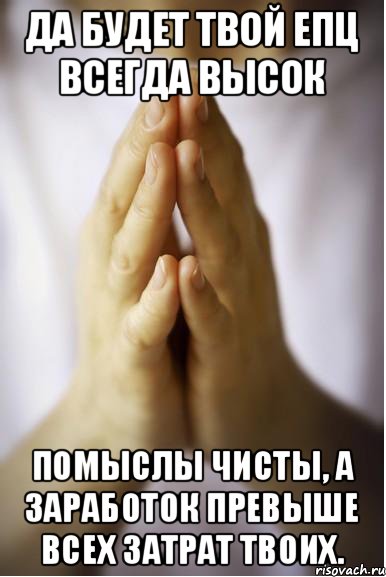 Да будет твой епц всегда высок помыслы чисты, а заработок превыше всех затрат твоих., Мем молитва